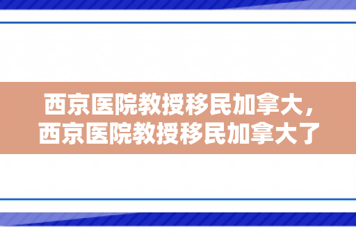 西京医院教授移民加拿大，西京医院教授移民加拿大了吗