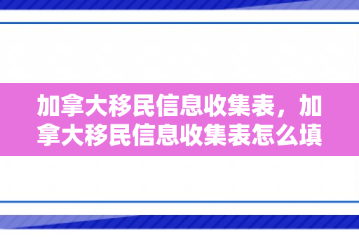 加拿大移民信息收集表，加拿大移民信息收集表怎么填