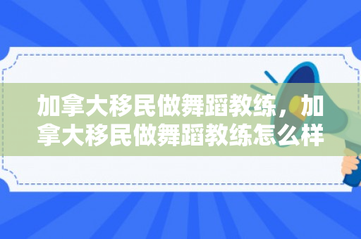加拿大移民做舞蹈教练，加拿大移民做舞蹈教练怎么样