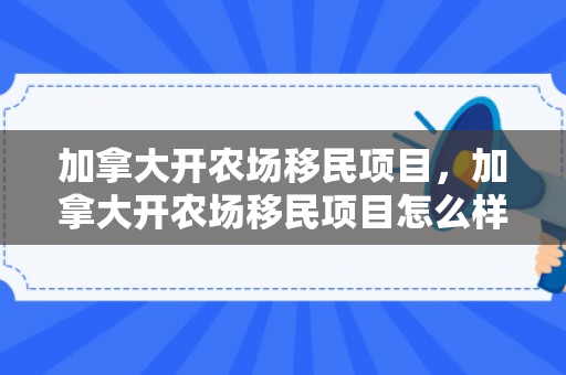 加拿大开农场移民项目，加拿大开农场移民项目怎么样