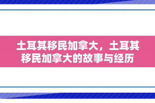 土耳其移民加拿大，土耳其移民加拿大的故事与经历