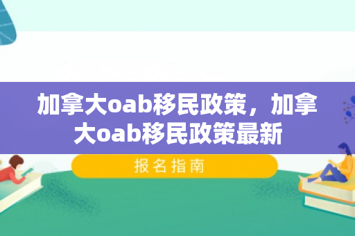加拿大oab移民政策，加拿大oab移民政策最新
