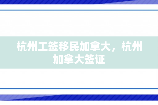 杭州工签移民加拿大，杭州加拿大签证