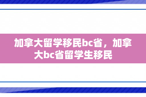 加拿大留学移民bc省，加拿大bc省留学生移民