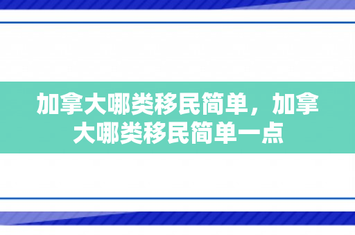 加拿大哪类移民简单，加拿大哪类移民简单一点