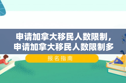 申请加拿大移民人数限制，申请加拿大移民人数限制多少