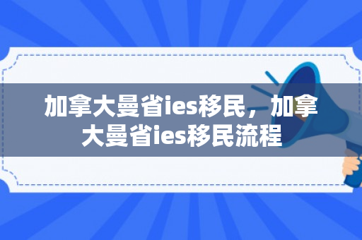 加拿大曼省ies移民，加拿大曼省ies移民流程