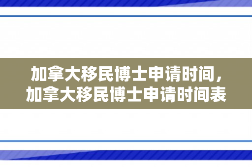 加拿大移民博士申请时间，加拿大移民博士申请时间表