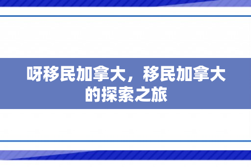 呀移民加拿大，移民加拿大的探索之旅