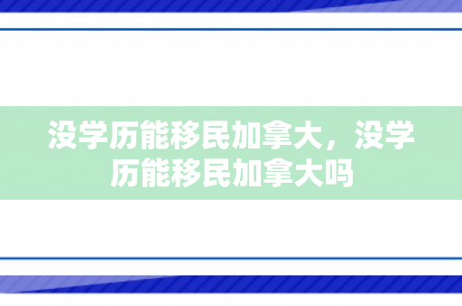 没学历能移民加拿大，没学历能移民加拿大吗