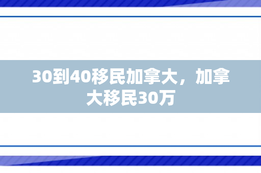 30到40移民加拿大，加拿大移民30万