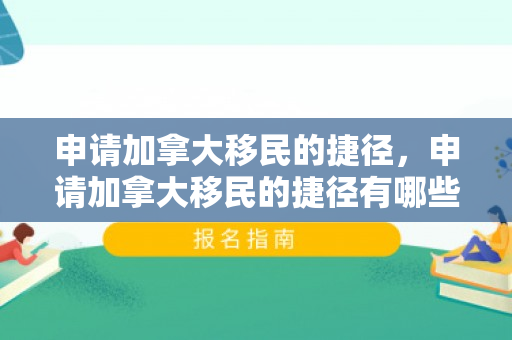 申请加拿大移民的捷径，申请加拿大移民的捷径有哪些