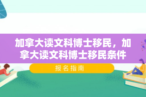 加拿大读文科博士移民，加拿大读文科博士移民条件