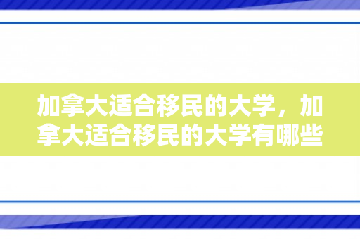 加拿大适合移民的大学，加拿大适合移民的大学有哪些