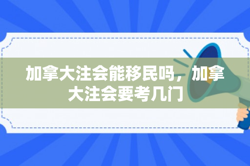 加拿大注会能移民吗，加拿大注会要考几门