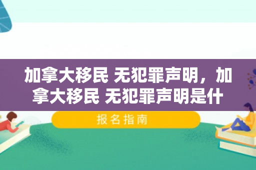 加拿大移民 无犯罪声明，加拿大移民 无犯罪声明是什么
