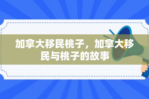 加拿大移民桃子，加拿大移民与桃子的故事