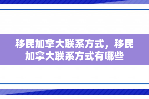 移民加拿大联系方式，移民加拿大联系方式有哪些