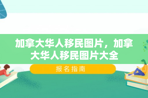 加拿大华人移民图片，加拿大华人移民图片大全