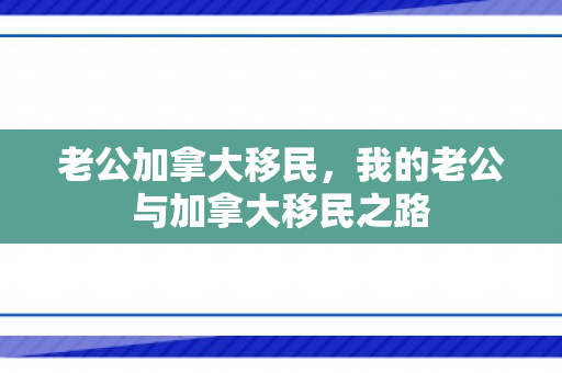 老公加拿大移民，我的老公与加拿大移民之路