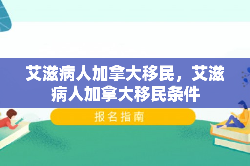 艾滋病人加拿大移民，艾滋病人加拿大移民条件