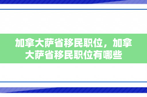 加拿大萨省移民职位，加拿大萨省移民职位有哪些