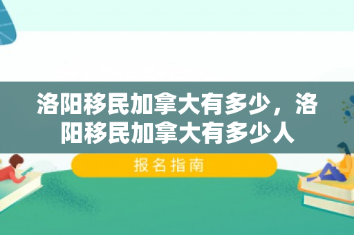 洛阳移民加拿大有多少，洛阳移民加拿大有多少人