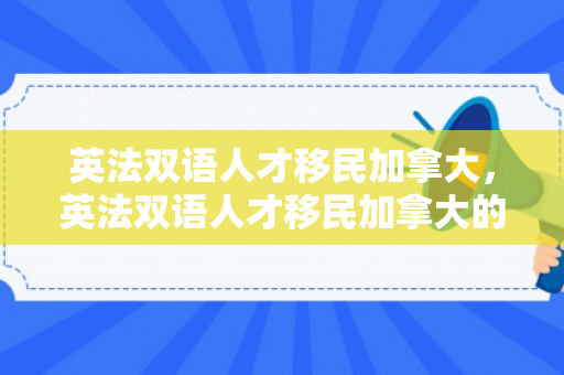 英法双语人才移民加拿大，英法双语人才移民加拿大的条件