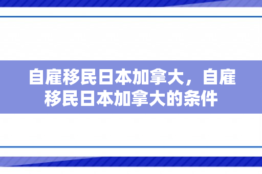 自雇移民日本加拿大，自雇移民日本加拿大的条件