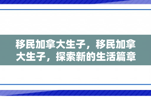移民加拿大生子，移民加拿大生子，探索新的生活篇章