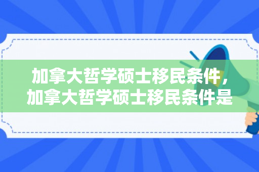 加拿大哲学硕士移民条件，加拿大哲学硕士移民条件是什么