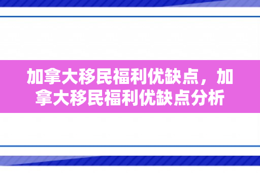 加拿大移民福利优缺点，加拿大移民福利优缺点分析