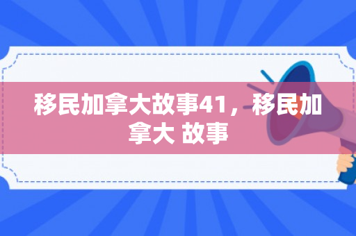 移民加拿大故事41，移民加拿大 故事