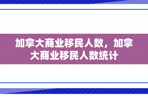 加拿大商业移民人数，加拿大商业移民人数统计