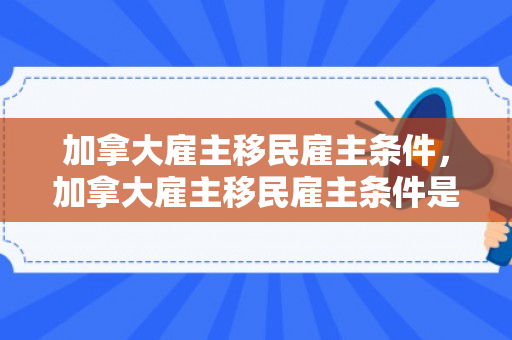 加拿大雇主移民雇主条件，加拿大雇主移民雇主条件是什么