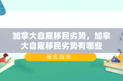 加拿大自雇移民劣势，加拿大自雇移民劣势有哪些