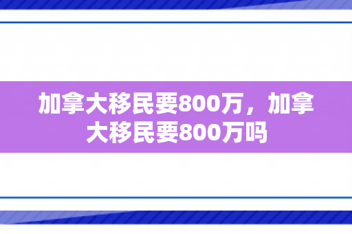 加拿大移民要800万，加拿大移民要800万吗