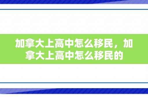 加拿大上高中怎么移民，加拿大上高中怎么移民的