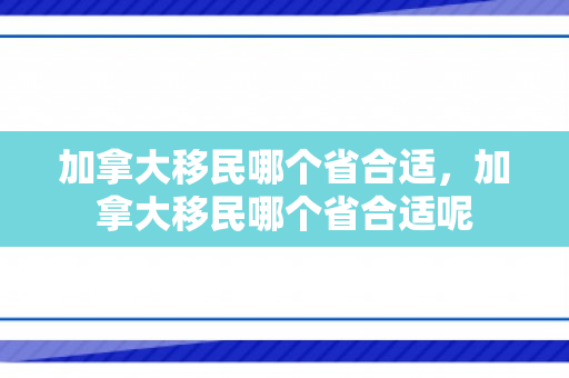 加拿大移民哪个省合适，加拿大移民哪个省合适呢