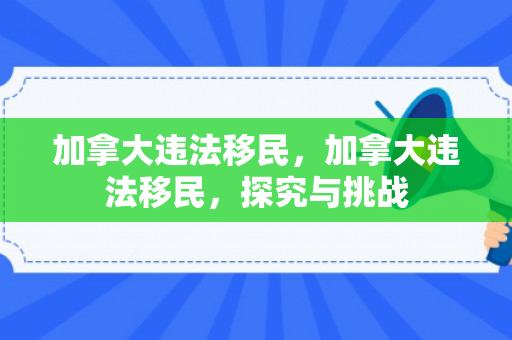 加拿大违法移民，加拿大违法移民，探究与挑战