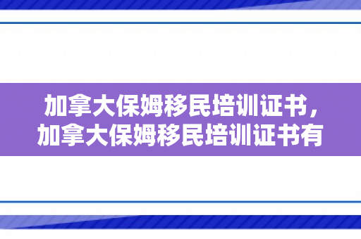 加拿大保姆移民培训证书，加拿大保姆移民培训证书有用吗