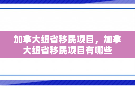 加拿大纽省移民项目，加拿大纽省移民项目有哪些