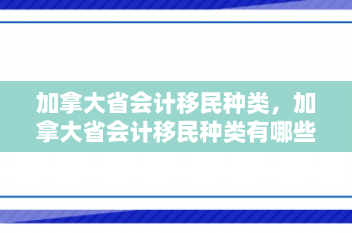 加拿大省会计移民种类，加拿大省会计移民种类有哪些