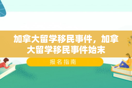 加拿大留学移民事件，加拿大留学移民事件始末