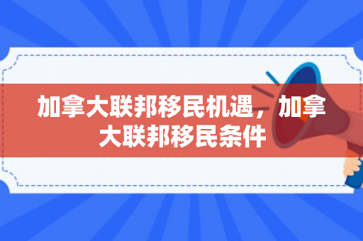 加拿大联邦移民机遇，加拿大联邦移民条件