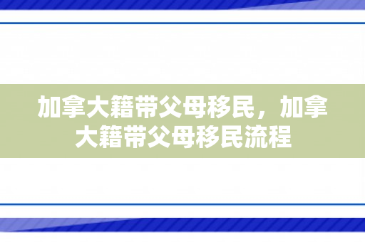加拿大籍带父母移民，加拿大籍带父母移民流程