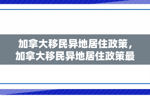加拿大移民异地居住政策，加拿大移民异地居住政策最新
