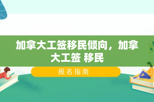 加拿大工签移民倾向，加拿大工签 移民