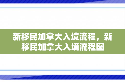 新移民加拿大入境流程，新移民加拿大入境流程图