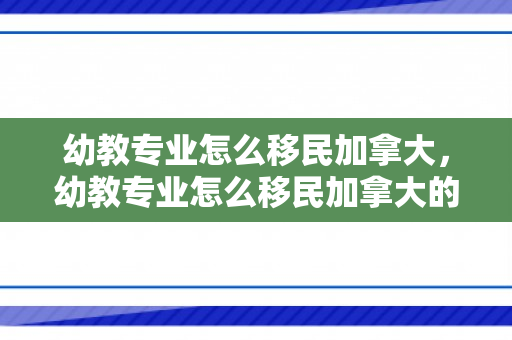 幼教专业怎么移民加拿大，幼教专业怎么移民加拿大的